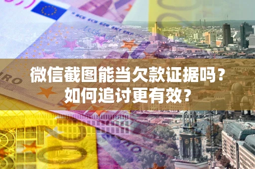 济南微信截图能当欠款证据吗？如何追讨更有效？