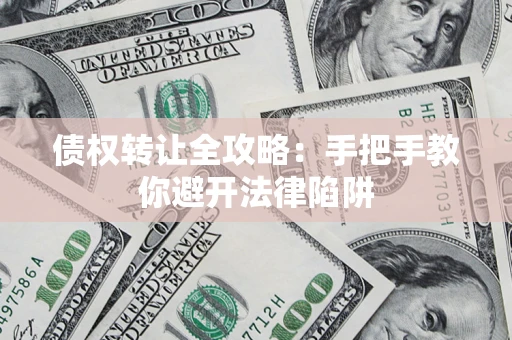 济南债权转让全攻略：手把手教你避开法律陷阱