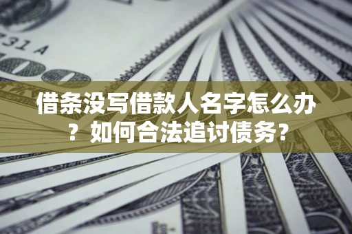 济南借条没写借款人名字怎么办？如何合法追讨债务？