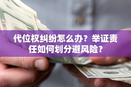 济南代位权纠纷怎么办？举证责任如何划分避风险？