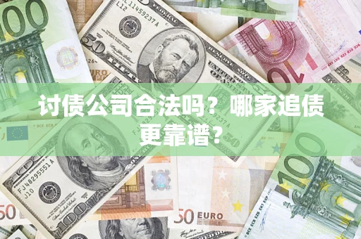 济南讨债公司合法吗？哪家追债更靠谱？