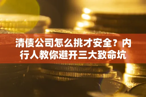 济南清债公司怎么挑才安全？内行人教你避开三大致命坑