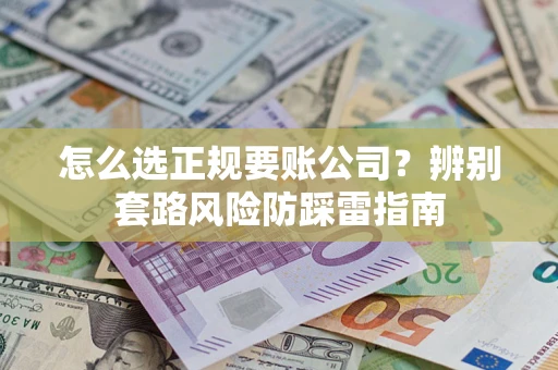济南怎么选正规要账公司？辨别套路风险防踩雷指南