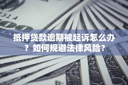 济南抵押贷款逾期被起诉怎么办？如何规避法律风险？