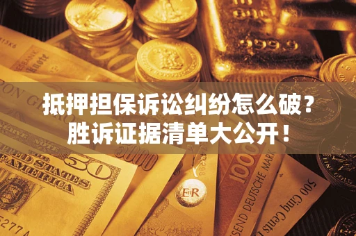 济南抵押担保诉讼纠纷怎么破？胜诉证据清单大公开！