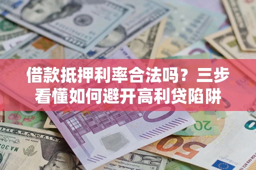 济南借款抵押利率合法吗？三步看懂如何避开高利贷陷阱