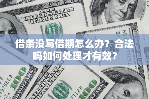 济南借条没写借期怎么办？合法吗如何处理才有效？