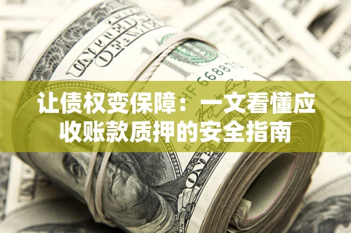 济南让债权变保障：一文看懂应收账款质押的安全指南