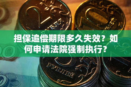 济南担保追偿期限多久失效？如何申请法院强制执行？