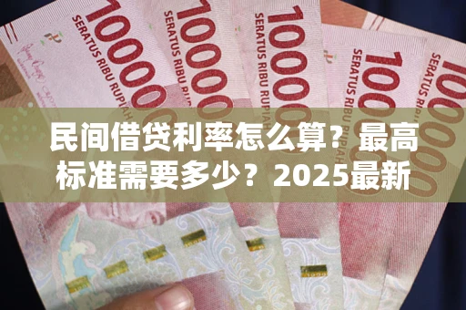 济南民间借贷利率怎么算？最高标准需要多少？2025最新避坑指南