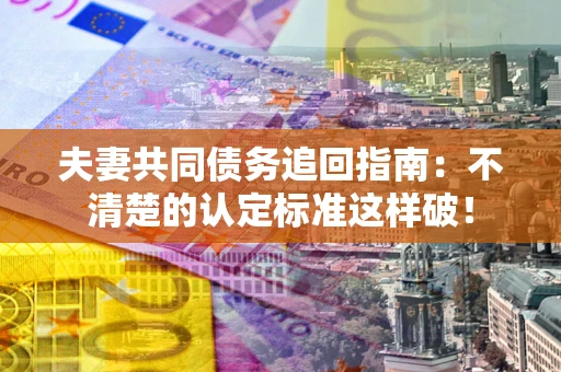 济南夫妻共同债务追回指南：不清楚的认定标准这样破！