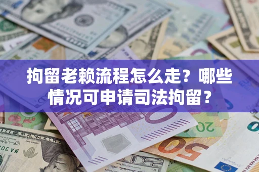 济南拘留老赖流程怎么走?哪些情况可申请司法拘留? 济南拘留老赖流程怎么走?哪些情况可申请司法拘留?