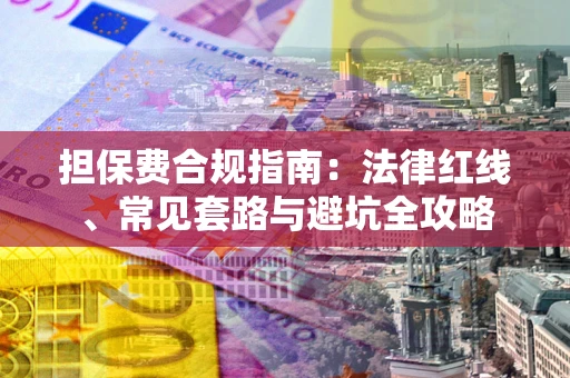 济南担保费合规指南：法律红线、常见套路与避坑全攻略