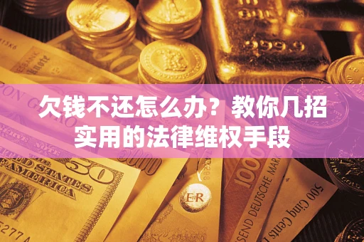 济南欠钱不还怎么办？教你几招实用的法律维权手段