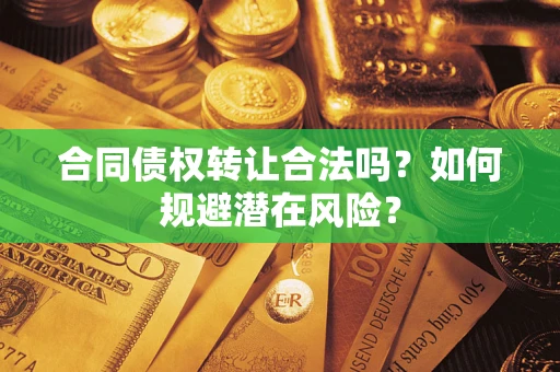 济南合同债权转让合法吗？如何规避潜在风险？