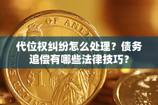 济南代位权纠纷怎么处理？债务追偿有哪些法律技巧？