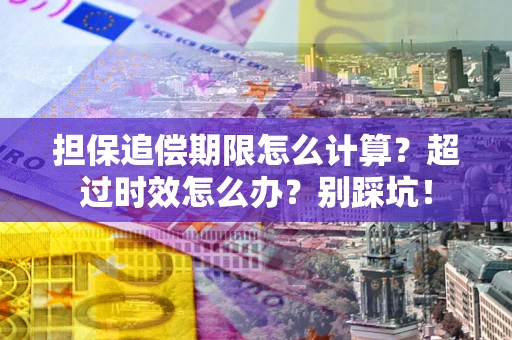 济南担保追偿期限怎么计算？超过时效怎么办？别踩坑！