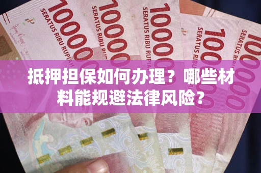 济南抵押担保如何办理？哪些材料能规避法律风险？