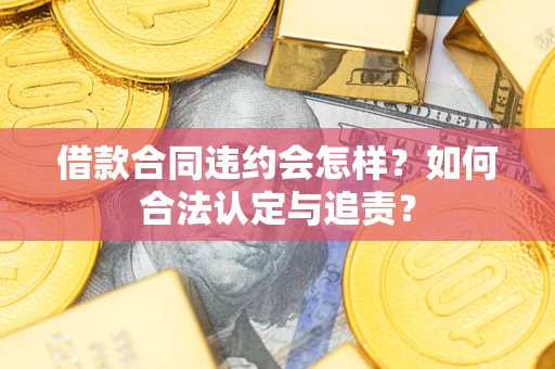 济南借款合同违约会怎样？如何合法认定与追责？