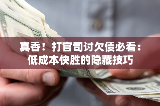 济南真香！打官司讨欠债必看：低成本快胜的隐藏技巧