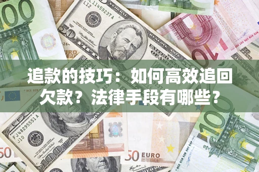 济南追款的技巧：如何高效追回欠款？法律手段有哪些？