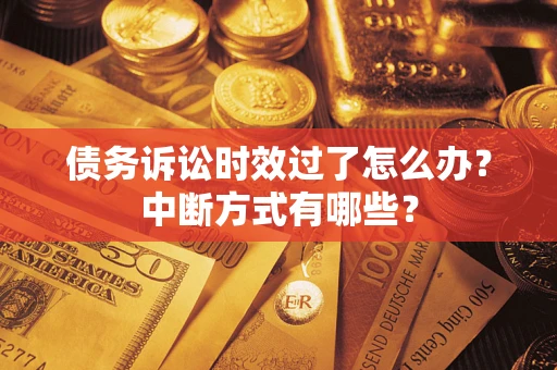 济南债务诉讼时效过了怎么办？中断方式有哪些？