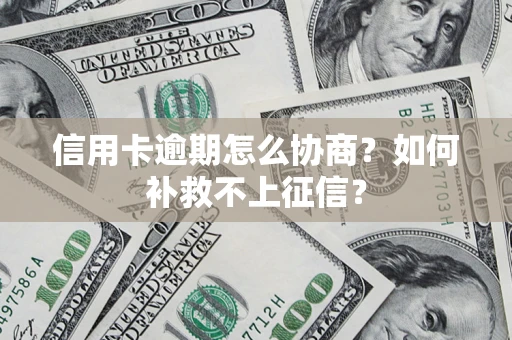 济南信用卡逾期怎么协商？如何补救不上征信？