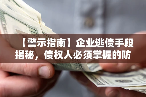 济南【警示指南】企业逃债手段揭秘，债权人必须掌握的防坑宝典