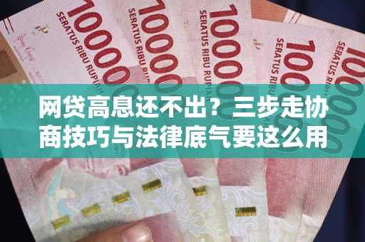 济南网贷高息还不出？三步走协商技巧与法律底气要这么用