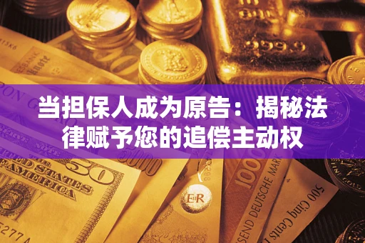 济南当担保人成为原告：揭秘法律赋予您的追偿主动权