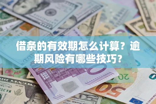济南借条的有效期怎么计算？逾期风险有哪些技巧？