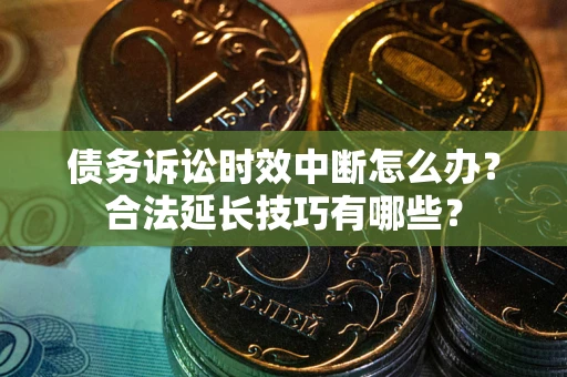 济南债务诉讼时效中断怎么办？合法延长技巧有哪些？