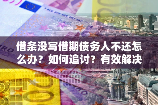 济南借条没写借期债务人不还怎么办？如何追讨？有效解决方案！