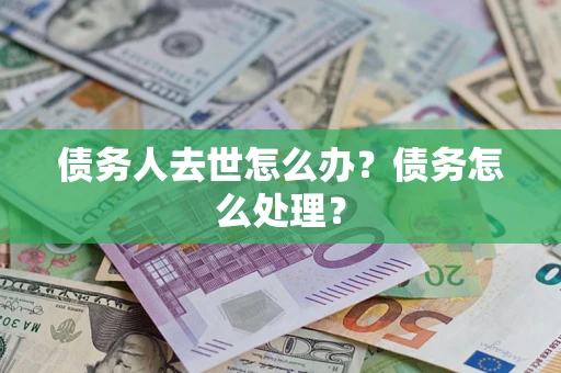 济南债务人去世怎么办？债务怎么处理？