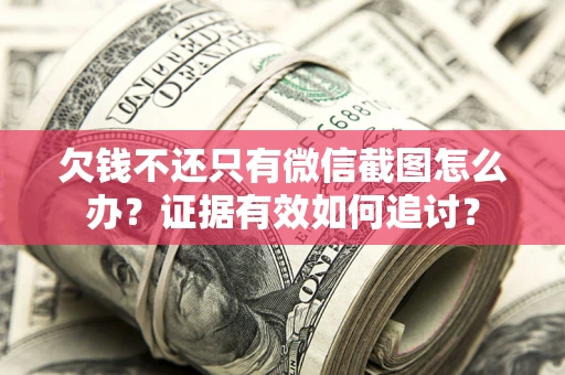 济南欠钱不还只有微信截图怎么办？证据有效如何追讨？