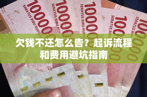 济南欠钱不还怎么告?起诉流程和费用避坑指南 济南欠钱不还怎么告?起诉流程和费用避坑指南
