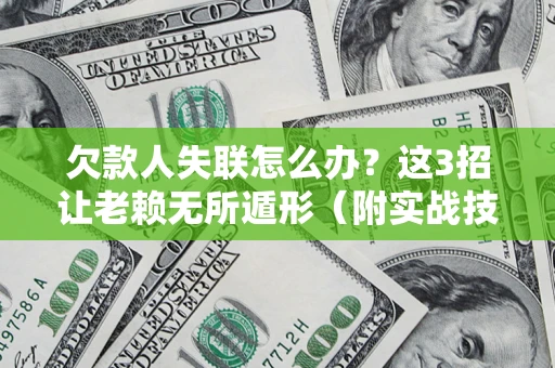 济南欠款人失联怎么办？这3招让老赖无所遁形（附实战技巧）