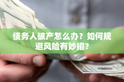 济南债务人破产怎么办？如何规避风险有妙招？