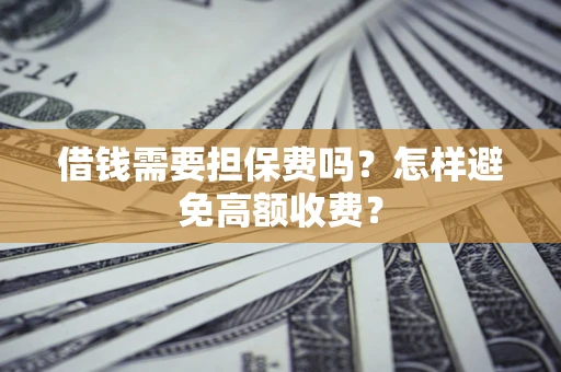 济南借钱需要担保费吗？怎样避免高额收费？
