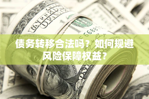济南债务转移合法吗？如何规避风险保障权益？