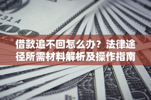 济南借款追不回怎么办?法律途径所需材料解析及操作指南 济南借款追不回怎么办?法律途径所需材料解析及操作指南