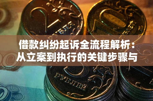 济南借款纠纷起诉全流程解析：从立案到执行的关键步骤与防败诉指南