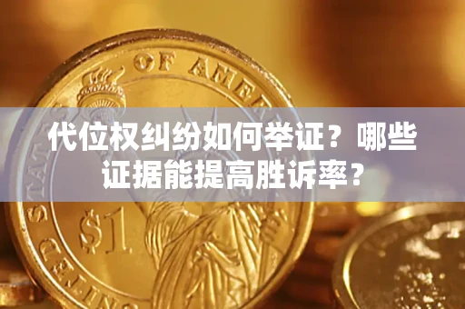 济南代位权纠纷如何举证？哪些证据能提高胜诉率？