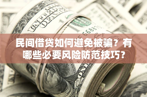 济南民间借贷如何避免被骗？有哪些必要风险防范技巧？