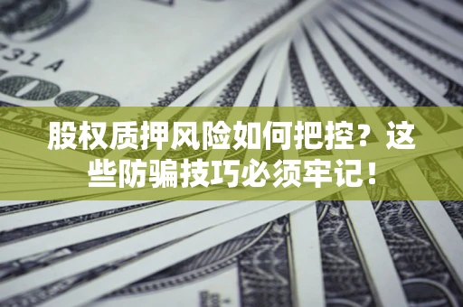 济南股权质押风险如何把控？这些防骗技巧必须牢记！