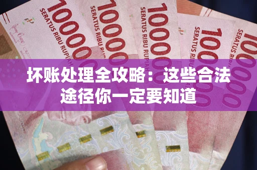济南坏账处理全攻略：这些合法途径你一定要知道