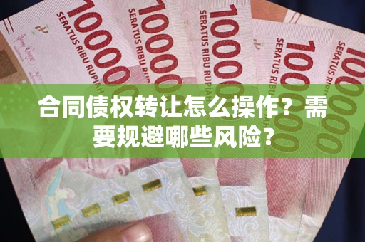 济南合同债权转让怎么操作？需要规避哪些风险？