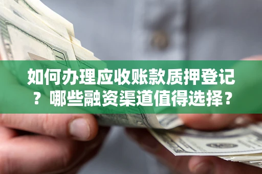济南如何办理应收账款质押登记？哪些融资渠道值得选择？