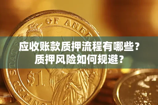 济南应收账款质押流程有哪些？质押风险如何规避？