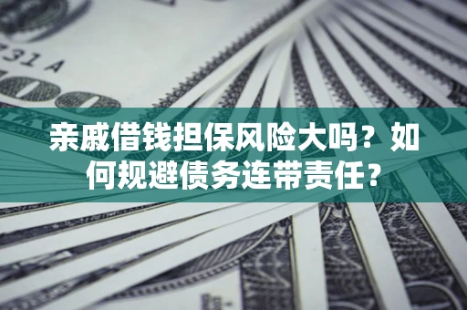 济南亲戚借钱担保风险大吗？如何规避债务连带责任？